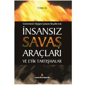 Günümüzün Değişen Çatışma Koşullarında İnsansız Savaş Araçları ve Etik Tartışmalar - Tarık Ak
