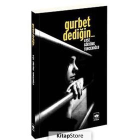 Gurbet Dediğin... - Ayşe Göktürk Tunceroğlu