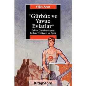 GÜRBÜZ VE YAVUZ EVLATLAR : ERKEN CUMHURIYET´TE BEDEN TERBIYESI VE SPOR - YİĞİT AKIN