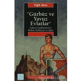 GÜRBÜZ VE YAVUZ EVLATLAR : ERKEN CUMHURIYET´TE BEDEN TERBIYESI VE SPOR - YİĞİT AKIN