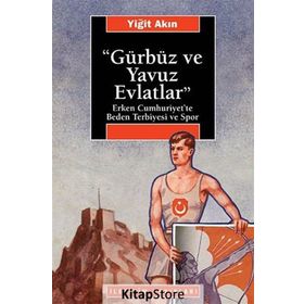 GÜRBÜZ VE YAVUZ EVLATLAR : ERKEN CUMHURIYET´TE BEDEN TERBIYESI VE SPOR - YİĞİT AKIN