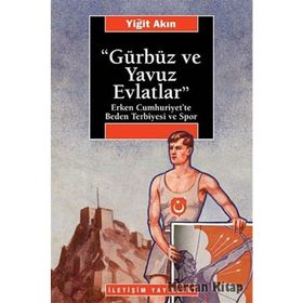 GÜRBÜZ VE YAVUZ EVLATLAR : ERKEN CUMHURIYET´TE BEDEN TERBIYESI VE SPOR - YİĞİT AKIN