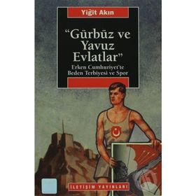 GÜRBÜZ VE YAVUZ EVLATLAR : ERKEN CUMHURIYET´TE BEDEN TERBIYESI VE SPOR - YİĞİT AKIN
