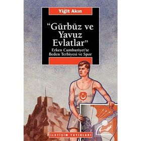 GÜRBÜZ VE YAVUZ EVLATLAR : ERKEN CUMHURIYET´TE BEDEN TERBIYESI VE SPOR - YİĞİT AKIN