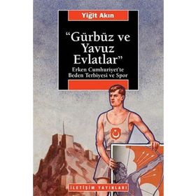 GÜRBÜZ VE YAVUZ EVLATLAR : ERKEN CUMHURIYET´TE BEDEN TERBIYESI VE SPOR - YİĞİT AKIN