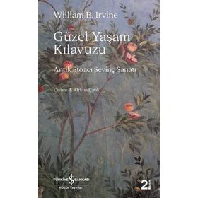 Güzel Yaşam Kılavuzu - Antik Stoaci Sevinç Sanatı - William B. Irvine - İş Bankası Yayınları
