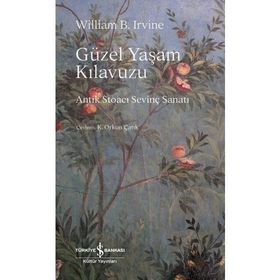 Güzel Yaşam Kılavuzu - Antik Stoaci Sevinç Sanatı - William B. Irvine - İş Bankası Yayınları
