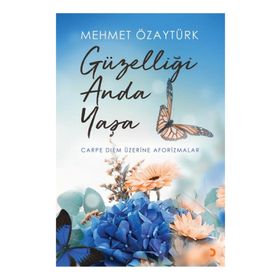 Güzelliği Anda Yaşa-Carpediem Üzerine Aforizmalar - Mehmet Özaytürk