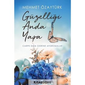 Güzelliği Anda Yaşa-Carpediem Üzerine Aforizmalar - Mehmet Özaytürk