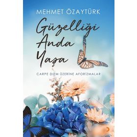 Güzelliği Anda Yaşa-Carpediem Üzerine Aforizmalar - Mehmet Özaytürk