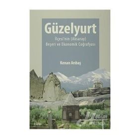 Güzelyurt İlçesi’nin Aksaray Beşeri ve Ekonomik Coğrafyası - Kenan Arıbaş