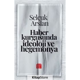 Haber Kurgusunda İdeoloji ve Hegemonya Selçuk Arslan