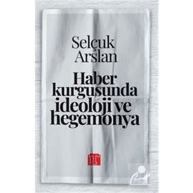 Haber Kurgusunda İdeoloji ve Hegemonya Selçuk Arslan