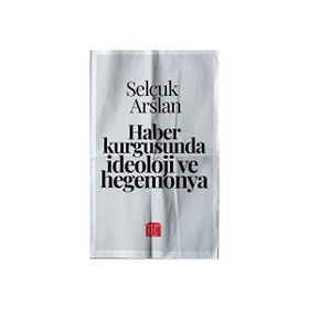 Haber Kurgusunda İdeoloji ve Hegemonya Selçuk Arslan