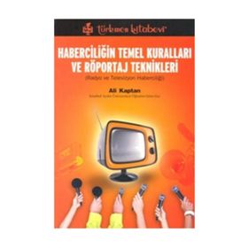 HABERCİLİĞİN TEMEL KURALLARI VE RÖPORTAJ TEKNIKLERI RADYO VE TELEVIZYON HABERCİLİĞİ - ALI KAPTAN