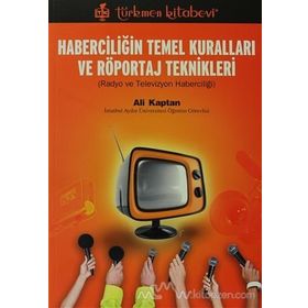 HABERCİLİĞİN TEMEL KURALLARI VE RÖPORTAJ TEKNIKLERI RADYO VE TELEVIZYON HABERCİLİĞİ - ALI KAPTAN