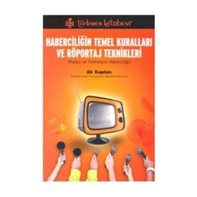 HABERCİLİĞİN TEMEL KURALLARI VE RÖPORTAJ TEKNIKLERI RADYO VE TELEVIZYON HABERCİLİĞİ - ALI KAPTAN