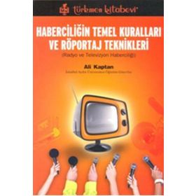 HABERCİLİĞİN TEMEL KURALLARI VE RÖPORTAJ TEKNIKLERI RADYO VE TELEVIZYON HABERCİLİĞİ - ALI KAPTAN