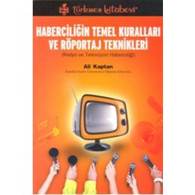 HABERCİLİĞİN TEMEL KURALLARI VE RÖPORTAJ TEKNIKLERI RADYO VE TELEVIZYON HABERCİLİĞİ - ALI KAPTAN