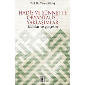 HADIS VE SÜNNETTE ORYANTALIST YAKLAŞIMLAR İDDİALAR VE GERÇEKLER - YAVUZ KÖKTAŞ