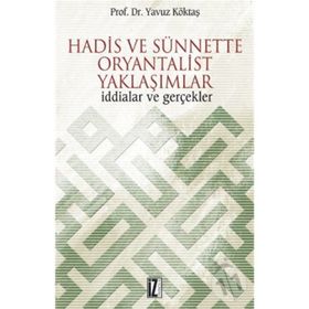 HADIS VE SÜNNETTE ORYANTALIST YAKLAŞIMLAR İDDİALAR VE GERÇEKLER - YAVUZ KÖKTAŞ