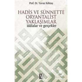 HADIS VE SÜNNETTE ORYANTALIST YAKLAŞIMLAR İDDİALAR VE GERÇEKLER - YAVUZ KÖKTAŞ