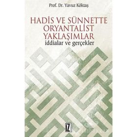 HADIS VE SÜNNETTE ORYANTALIST YAKLAŞIMLAR İDDİALAR VE GERÇEKLER - YAVUZ KÖKTAŞ