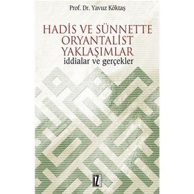 HADIS VE SÜNNETTE ORYANTALIST YAKLAŞIMLAR İDDİALAR VE GERÇEKLER - YAVUZ KÖKTAŞ