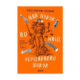 Hak Hukuk Bu Nasıl Uluslararası Hukuk : Bu Nasıl Uluslararası Hukuk - Halil Rahman Başaran