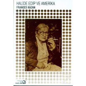 Halide Edip ve Amerika - Frances Kazan