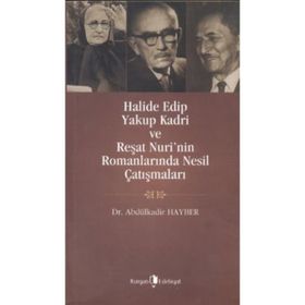 HALIDE EDIP, YAKUP KADRI VE REŞAT NURI'NIN ROMANLARINDA NESIL ÇATIŞMALARI - ABDÜLKADIR HAYBER