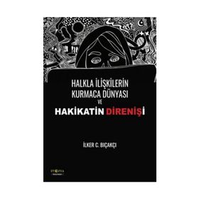 Halkla İlişkilerin Kurmaca Dünyası ve Hakikatin Direnişi - İlker C. Bıçakçı
