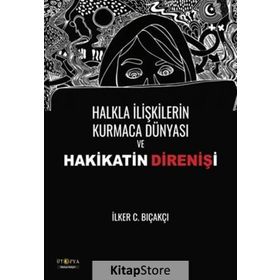 Halkla İlişkilerin Kurmaca Dünyası ve Hakikatin Direnişi - İlker C. Bıçakçı