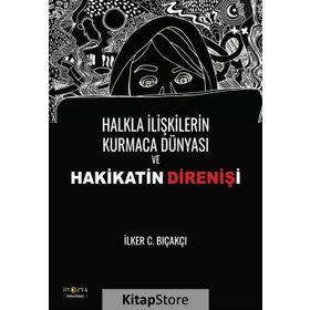 Halkla İlişkilerin Kurmaca Dünyası ve Hakikatin Direnişi - İlker C. Bıçakçı