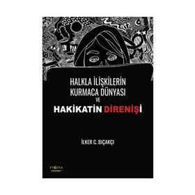 Halkla İlişkilerin Kurmaca Dünyası ve Hakikatin Direnişi - İlker C. Bıçakçı