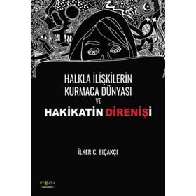 Halkla İlişkilerin Kurmaca Dünyası ve Hakikatin Direnişi - İlker C. Bıçakçı