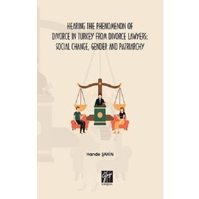 Hande Şahin - Hearing The Phenomenon of Divorce in Turkey from Divorce Lawyers: Social Change, Gender and Patriarchy