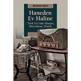 Haneden Ev Haline: “Türk Evi”nde Mimari, Düzenleme, Pratik
