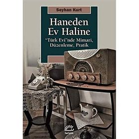 Haneden Ev Haline: “Türk Evi”nde Mimari, Düzenleme, Pratik