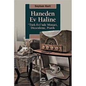 Haneden Ev Haline: “Türk Evi”nde Mimari, Düzenleme, Pratik