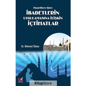 Hanefilere Göre İbadetlerin Uygulamasına İlişkin İçtihatlar - Mehmet Özkan