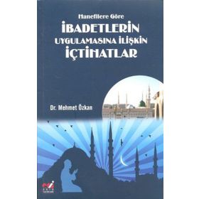 Hanefilere Göre İbadetlerin Uygulamasına İlişkin İçtihatlar - Mehmet Özkan