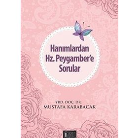 Hanımlardan Hz. Peygamber’e Sorular - Mustafa Karabacak