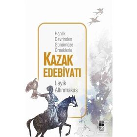 Hanlık Devrinden Günümüze Örneklerle Kazak Edebiyatı - Layik Altınmakas