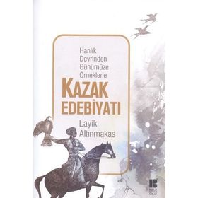 Hanlık Devrinden Günümüze Örneklerle Kazak Edebiyatı - Layik Altınmakas