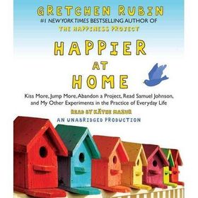 Happier at Home: Kiss More, Jump More, Abandon a Project, Read Samuel Johnson, and My Other Experiments in the Practice of Everyday Life