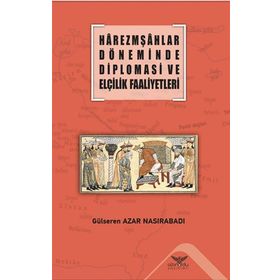 Harezmşahlar Döneminde Diplomasi ve Elçilik Faaliyetleri - Gülseren Azar Nasırabadı