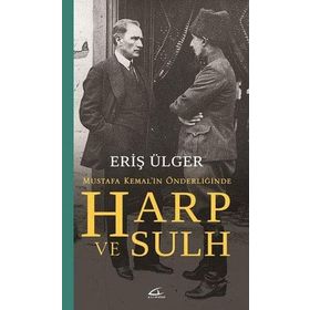 Harp ve Sulh Mustafa Kemal’in Önderliğinde - S. Eriş Ülger