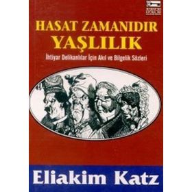HASAT ZAMANIDIR YAŞLILIK İHTİYAR DELİKANLILAR İÇİN AKIL VE BILGELIK SÖZLERİ - ELIAKIM KATZ