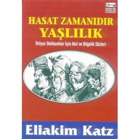 HASAT ZAMANIDIR YAŞLILIK İHTİYAR DELİKANLILAR İÇİN AKIL VE BILGELIK SÖZLERİ - ELIAKIM KATZ